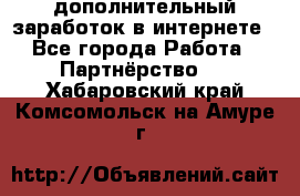  дополнительный заработок в интернете - Все города Работа » Партнёрство   . Хабаровский край,Комсомольск-на-Амуре г.